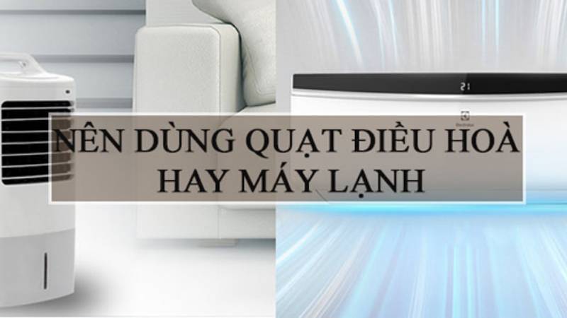 nên dùng quạt điều hòa hay máy lạnh